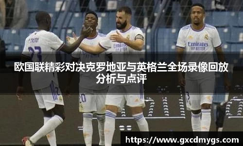 雷竞技Raybet欧国联精彩对决克罗地亚与英格兰全场录像回放分析与点评